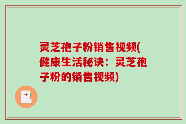 灵芝孢子粉销售视频(健康生活秘诀：灵芝孢子粉的销售视频)