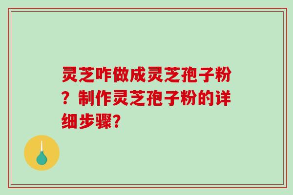 灵芝咋做成灵芝孢子粉？制作灵芝孢子粉的详细步骤？