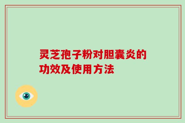 灵芝孢子粉对胆囊炎的功效及使用方法