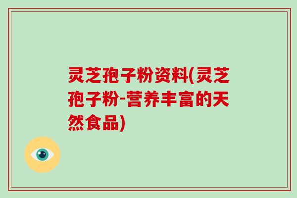 灵芝孢子粉资料(灵芝孢子粉-营养丰富的天然食品)