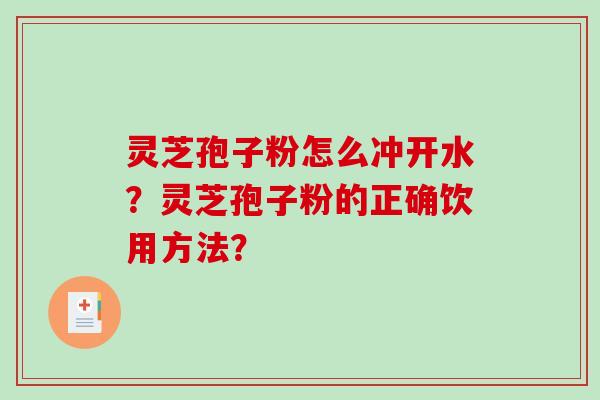 灵芝孢子粉怎么冲开水？灵芝孢子粉的正确饮用方法？