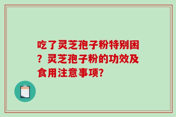 吃了灵芝孢子粉特别困？灵芝孢子粉的功效及食用注意事项？