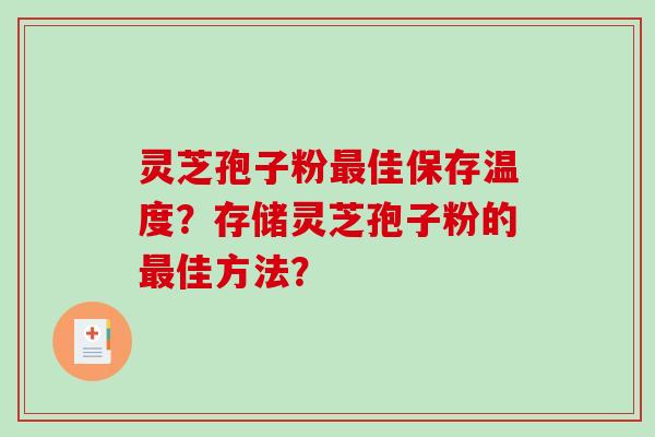 灵芝孢子粉佳保存温度？存储灵芝孢子粉的佳方法？