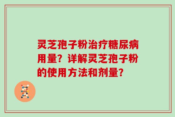 灵芝孢子粉用量？详解灵芝孢子粉的使用方法和剂量？