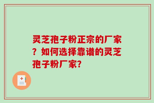 灵芝孢子粉正宗的厂家？如何选择靠谱的灵芝孢子粉厂家？