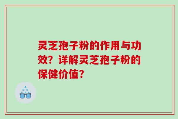 灵芝孢子粉的作用与功效？详解灵芝孢子粉的保健价值？