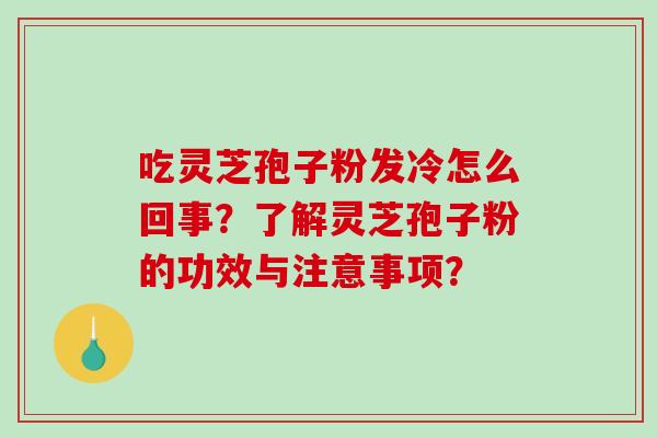 吃灵芝孢子粉发冷怎么回事？了解灵芝孢子粉的功效与注意事项？