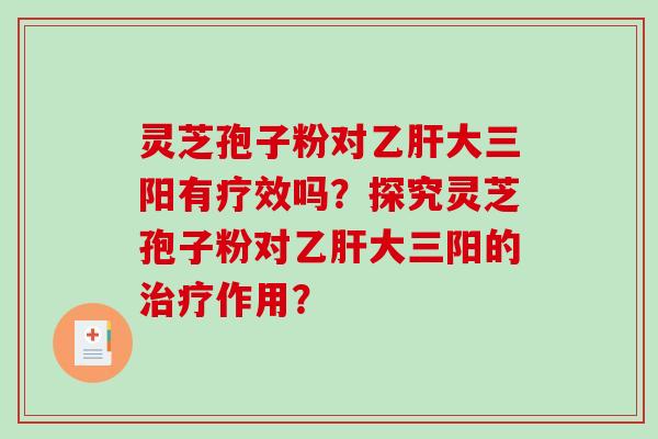 灵芝孢子粉对大三阳有疗效吗？探究灵芝孢子粉对大三阳的作用？