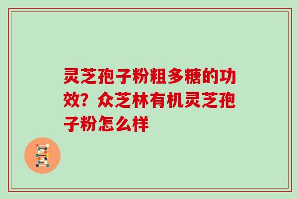 灵芝孢子粉粗多糖的功效？众芝林有机灵芝孢子粉怎么样