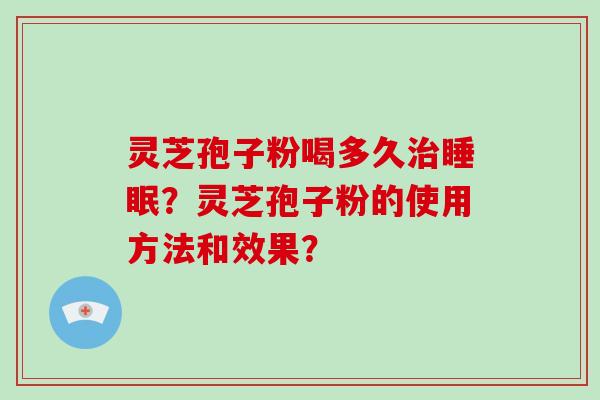 灵芝孢子粉喝多久？灵芝孢子粉的使用方法和效果？