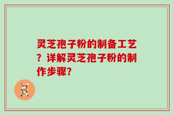 灵芝孢子粉的制备工艺？详解灵芝孢子粉的制作步骤？