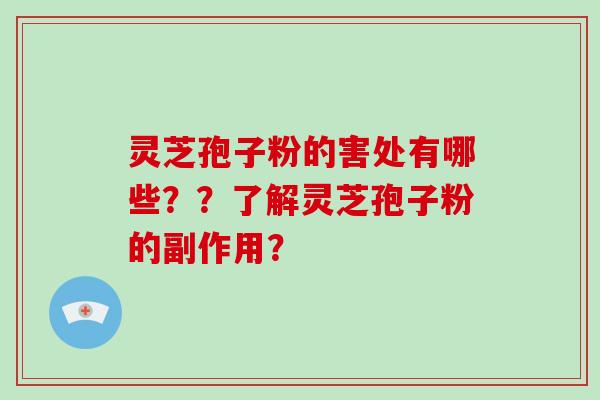 灵芝孢子粉的害处有哪些？？了解灵芝孢子粉的副作用？
