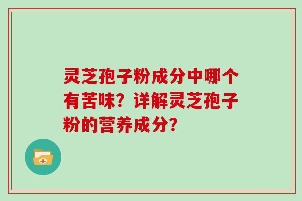 灵芝孢子粉成分中哪个有苦味？详解灵芝孢子粉的营养成分？