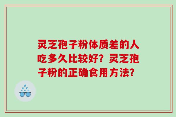 灵芝孢子粉体质差的人吃多久比较好？灵芝孢子粉的正确食用方法？