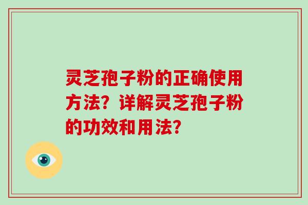 灵芝孢子粉的正确使用方法？详解灵芝孢子粉的功效和用法？