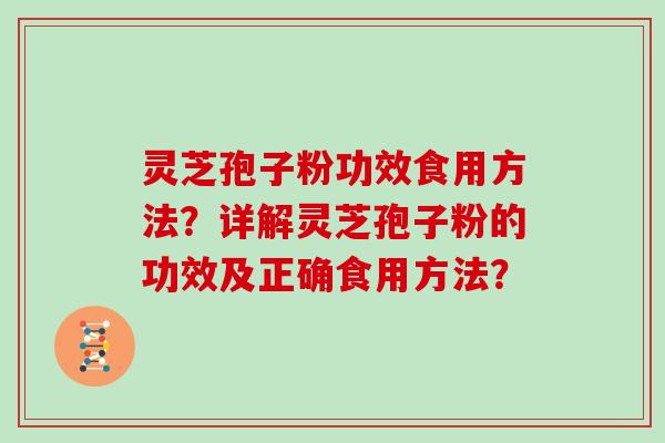 灵芝孢子粉功效食用方法？详解灵芝孢子粉的功效及正确食用方法？