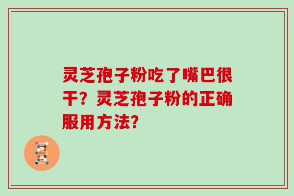 灵芝孢子粉吃了嘴巴很干？灵芝孢子粉的正确服用方法？