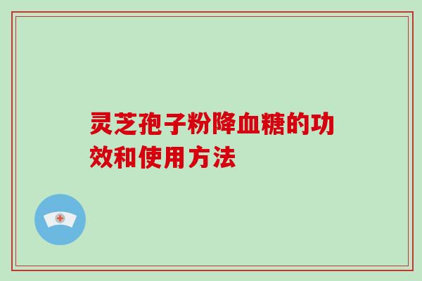 灵芝孢子粉降血糖的功效和使用方法