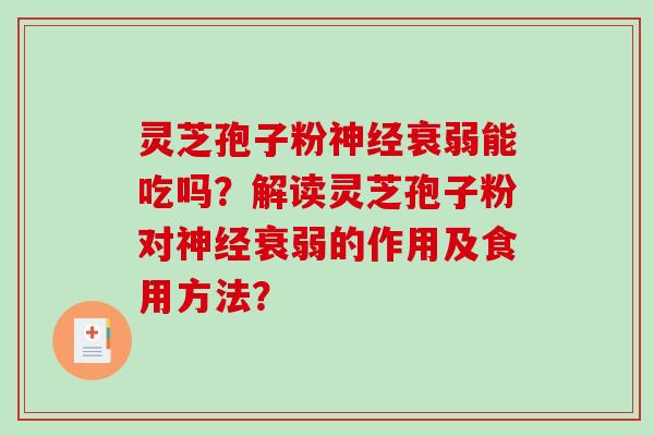 灵芝孢子粉神经衰弱能吃吗？解读灵芝孢子粉对神经衰弱的作用及食用方法？