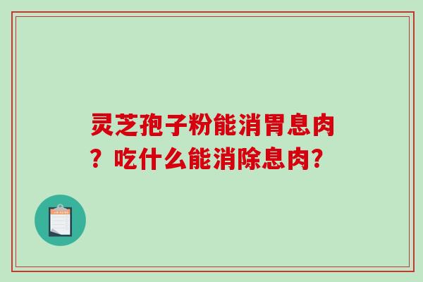 灵芝孢子粉能消胃息肉？吃什么能消除息肉？