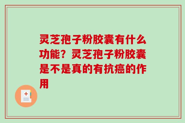 灵芝孢子粉胶囊有什么功能？灵芝孢子粉胶囊是不是真的有抗的作用