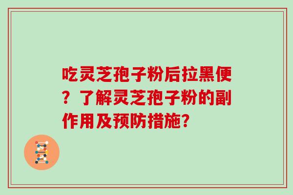 吃灵芝孢子粉后拉黑便？了解灵芝孢子粉的副作用及预防措施？