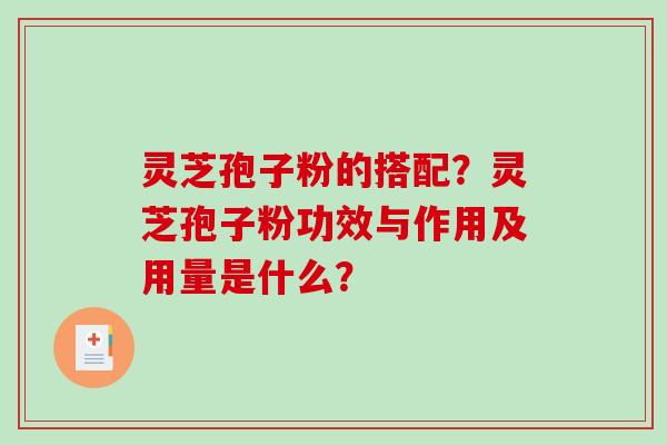 灵芝孢子粉的搭配？灵芝孢子粉功效与作用及用量是什么？