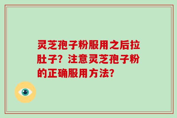 灵芝孢子粉服用之后拉肚子？注意灵芝孢子粉的正确服用方法？