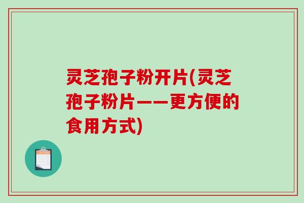 灵芝孢子粉开片(灵芝孢子粉片——更方便的食用方式)