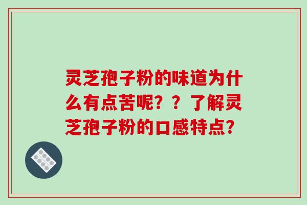 灵芝孢子粉的味道为什么有点苦呢？？了解灵芝孢子粉的口感特点？