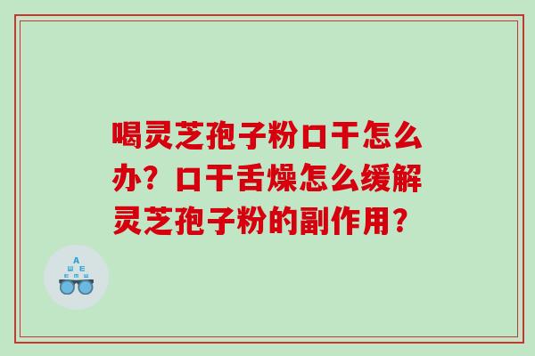 喝灵芝孢子粉口干怎么办？口干舌燥怎么缓解灵芝孢子粉的副作用？