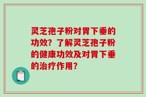 灵芝孢子粉对胃下垂的功效？了解灵芝孢子粉的健康功效及对胃下垂的治疗作用？