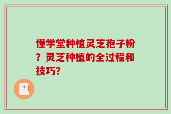 懂学堂种植灵芝孢子粉？灵芝种植的全过程和技巧？