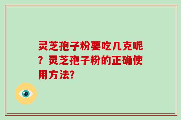 灵芝孢子粉要吃几克呢？灵芝孢子粉的正确使用方法？