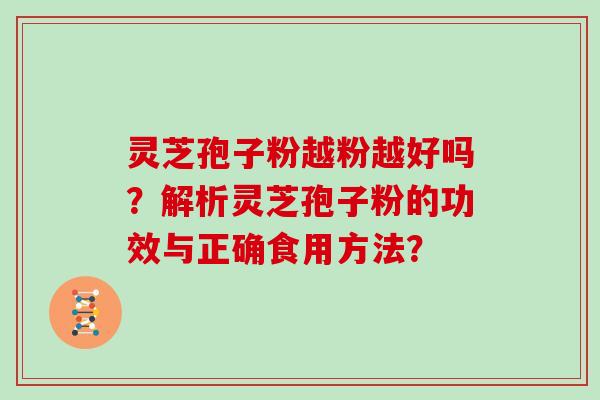 灵芝孢子粉越粉越好吗？解析灵芝孢子粉的功效与正确食用方法？