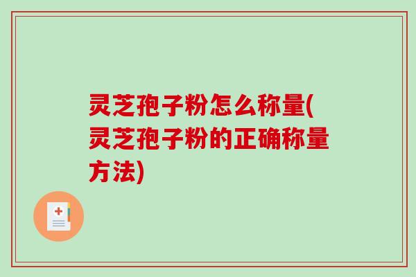 灵芝孢子粉怎么称量(灵芝孢子粉的正确称量方法)