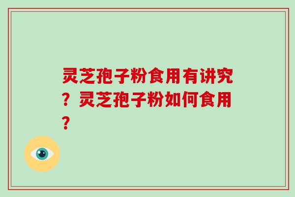 灵芝孢子粉食用有讲究？灵芝孢子粉如何食用？