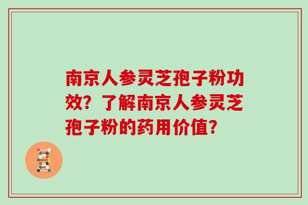 南京人参灵芝孢子粉功效？了解南京人参灵芝孢子粉的药用价值？