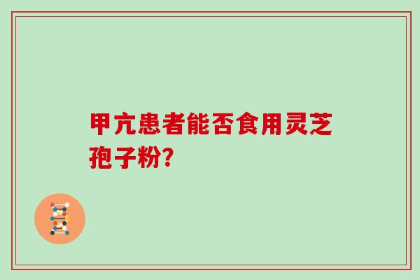 甲亢患者能否食用灵芝孢子粉？