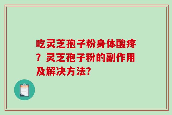 吃灵芝孢子粉身体酸疼？灵芝孢子粉的副作用及解决方法？