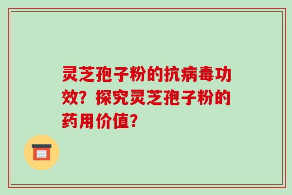 灵芝孢子粉的抗病毒功效？探究灵芝孢子粉的药用价值？