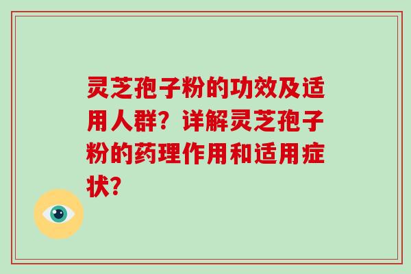 灵芝孢子粉的功效及适用人群？详解灵芝孢子粉的药理作用和适用症状？