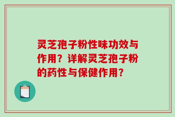 灵芝孢子粉性味功效与作用？详解灵芝孢子粉的药性与保健作用？