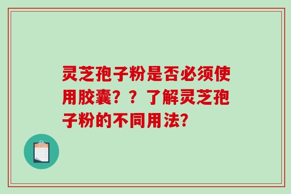 灵芝孢子粉是否必须使用胶囊？？了解灵芝孢子粉的不同用法？