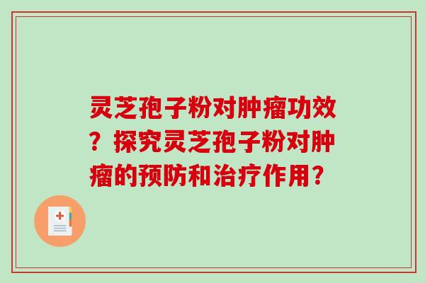 灵芝孢子粉对肿瘤功效？探究灵芝孢子粉对肿瘤的预防和治疗作用？