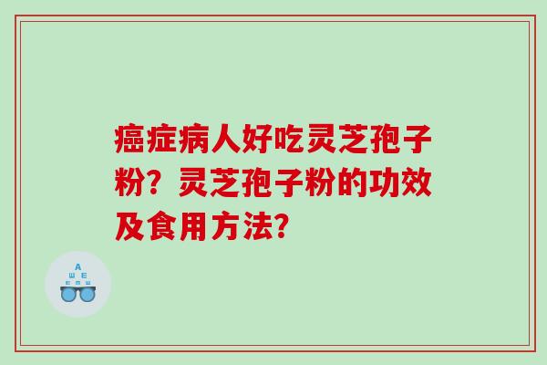 癌症病人好吃灵芝孢子粉？灵芝孢子粉的功效及食用方法？