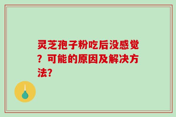灵芝孢子粉吃后没感觉？可能的原因及解决方法？
