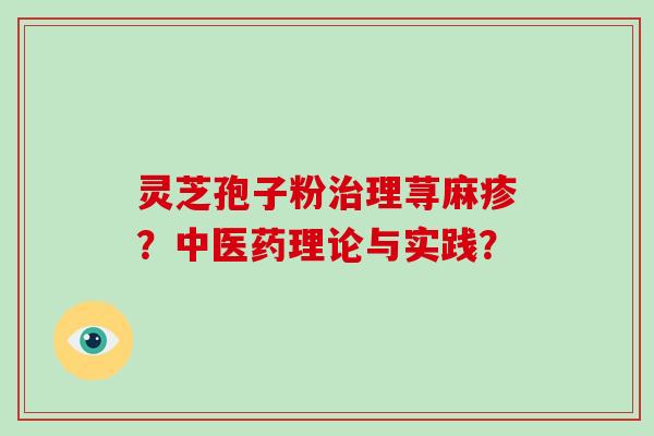 灵芝孢子粉治理荨麻疹？中医药理论与实践？