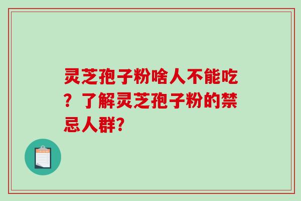灵芝孢子粉啥人不能吃？了解灵芝孢子粉的禁忌人群？