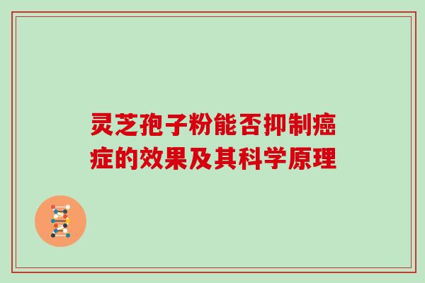 灵芝孢子粉能否抑制癌症的效果及其科学原理
